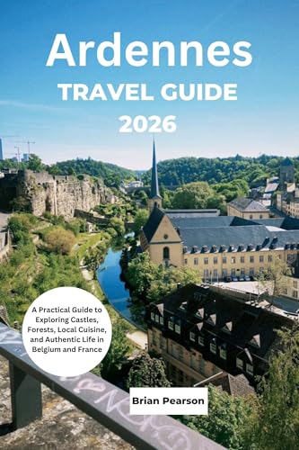 Ardennes Travel Guide 2026: A Practical Guide to Exploring Castles, Forests, Local Cuisine, and Authentic Life in Belgium and France