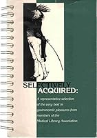 Selectively Acquired: A Representative Selection of the Very Best in Gastronomic Pleasures from Members of the Medical Library Association 0912176415 Book Cover