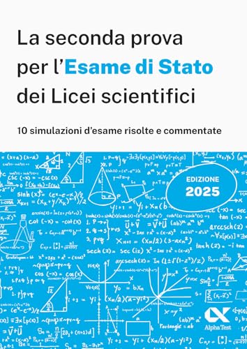  Alpha Test. La seconda prova per l\'Esame di Stato 2025 dei Licei scientifici. Preparazione completa per matematica con simulazioni risolte e commentate