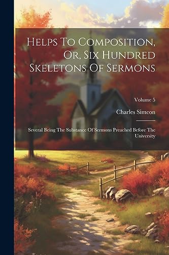 Helps To Composition, Or, Six Hundred Skeletons Of Sermons: Several Being The Substance Of Sermons Preached Before The University; Volume 5