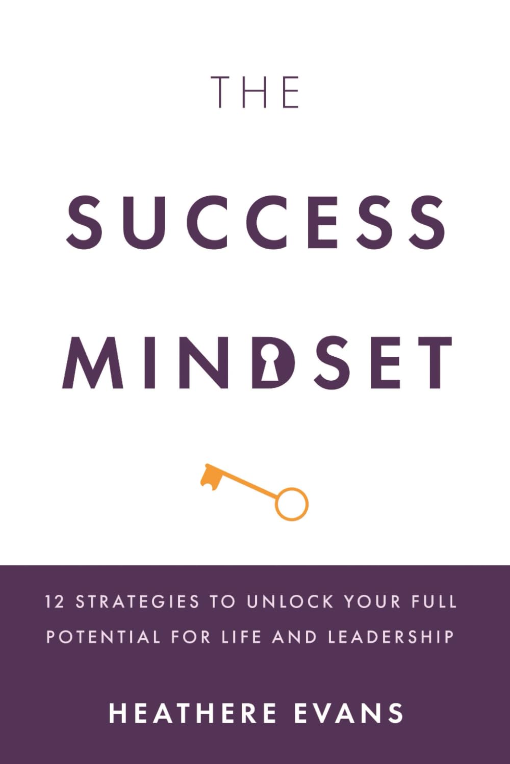 The Success Mindset: 12 Strategies to Unlock Your Full Potential for Life and Leadership