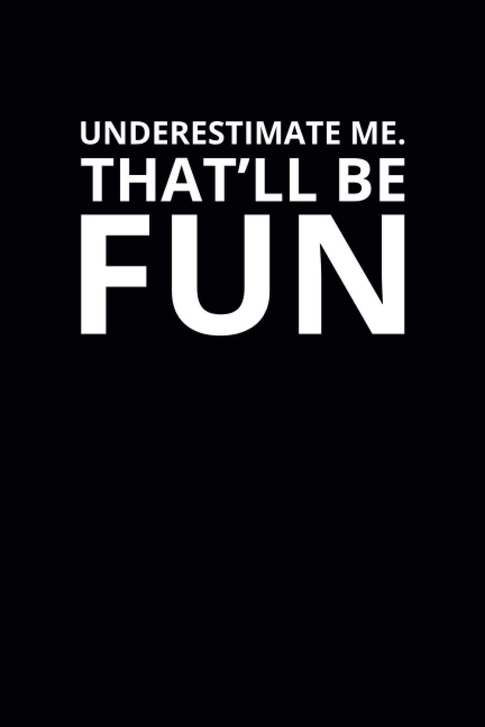 Underestimate Me. That'll Be Fun: 6x9 Lined Funny Work Notebook, 108 Page Office Gag Gift For Adults | Secret Santa Card Alternative & Coworker White Elephant Gift Idea