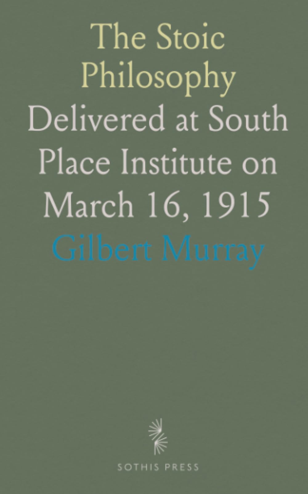 The Stoic Philosophy: Delivered at South Place Institute on March 16, 1915
