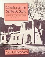 Creator of the Santa Fe Style: Isaac Hamilton Rapp, Architect 0826310265 Book Cover