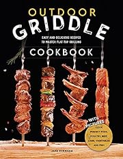 Outdoor Griddle Cookbook: Easy and Delicious Recipes To Master Flat-top Grilling. Cook Perfect Pork, Poultry, Beef, Lamb, Fish and Vegetables with Your Backyard Griddle - With Pictures