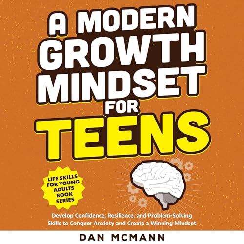 A Modern Growth Mindset for Teens: Develop Confidence, Resilience, and Problem Solving Skills to Conquer Anxiety and Create a Winning Mindset by Dan McMann episode artwork