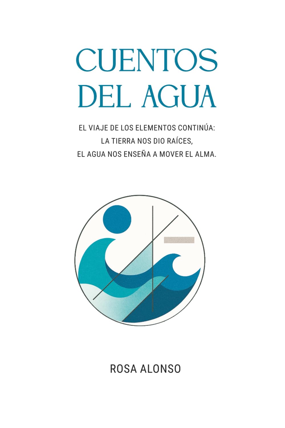 CUENTOS DEL AGUA: EL VIAJE DE LOS ELEMENTOS CONTINÚA: LA TIERRA NOS DIO RAÍCES, EL AGUA NOS ENSEÑA A MOVER EL ALMA.