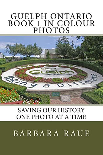 Guelph Ontario Book 1 in Colour Photos: Saving Our History One Photo at a Time (Cruising Ontario) (Volume 85)