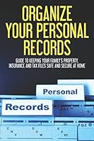 Organize Your Personal Records: Guide to Keeping Your Family's Property, Insurance, Tax Files Safe and Secure at Home 1980752346 Book Cover