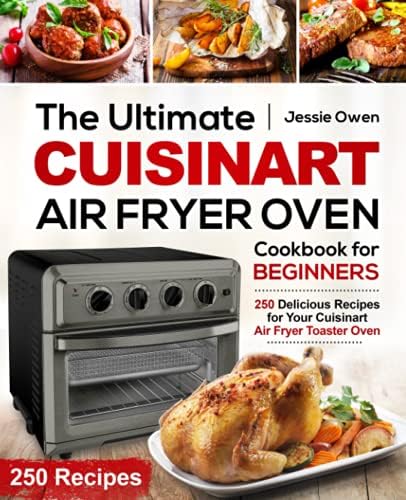 The Ultimate Cuisinart Air Fryer Oven Cookbook for Beginners: 250 Delicious Recipes for Your Cuisinart Air Fryer Toaster Oven: 1 (Cuisinart Oven Coobkook)