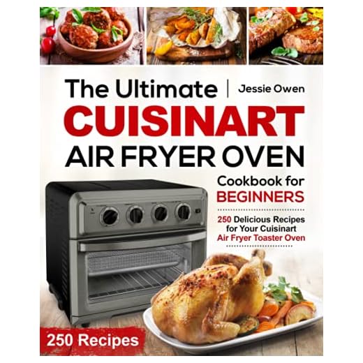 The Ultimate Cuisinart Air Fryer Oven Cookbook for Beginners: 250 Delicious Recipes for Your Cuisinart Air Fryer Toaster Oven