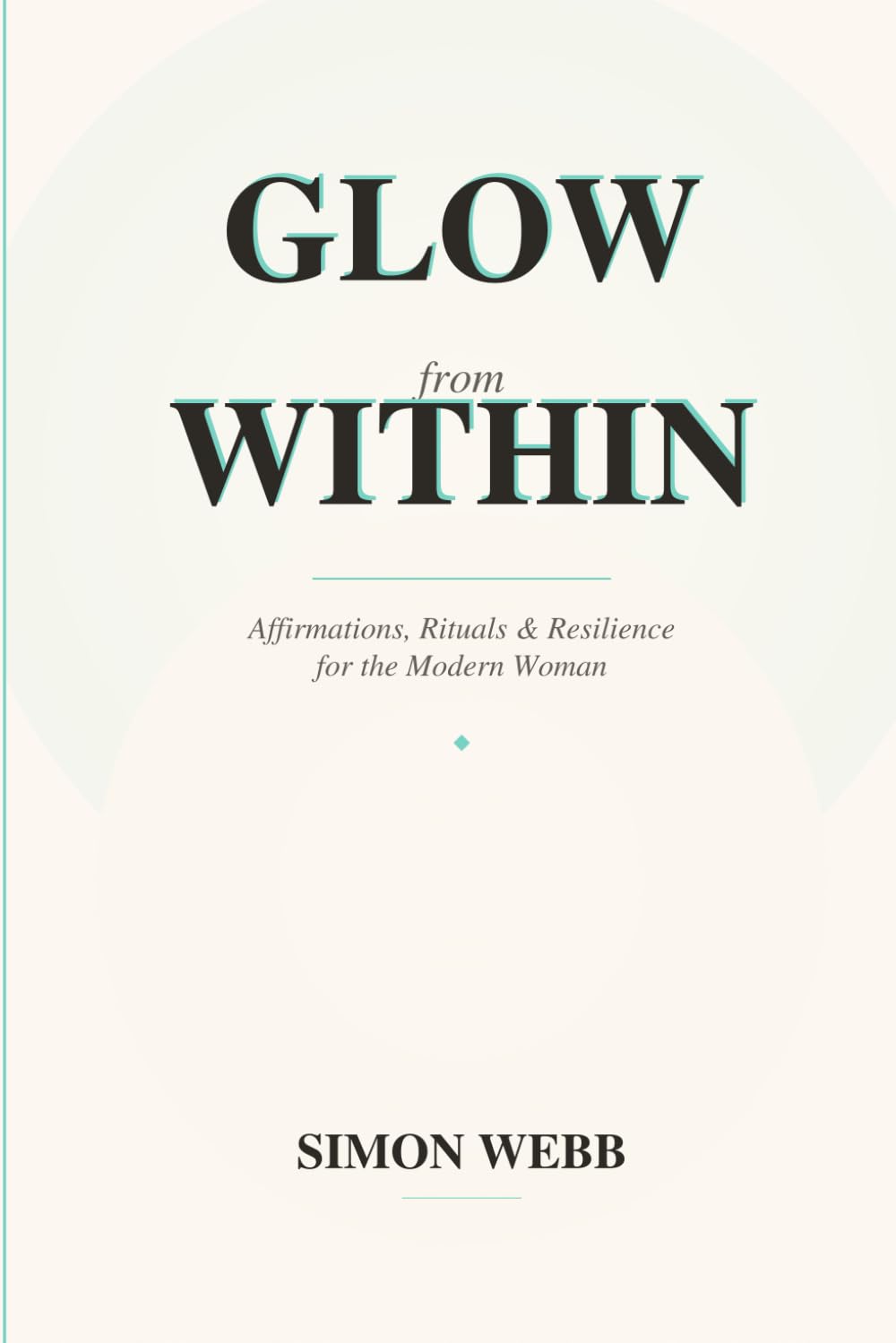 Glow from Within: Affirmations, Rituals and Resilience for the Modern Woman