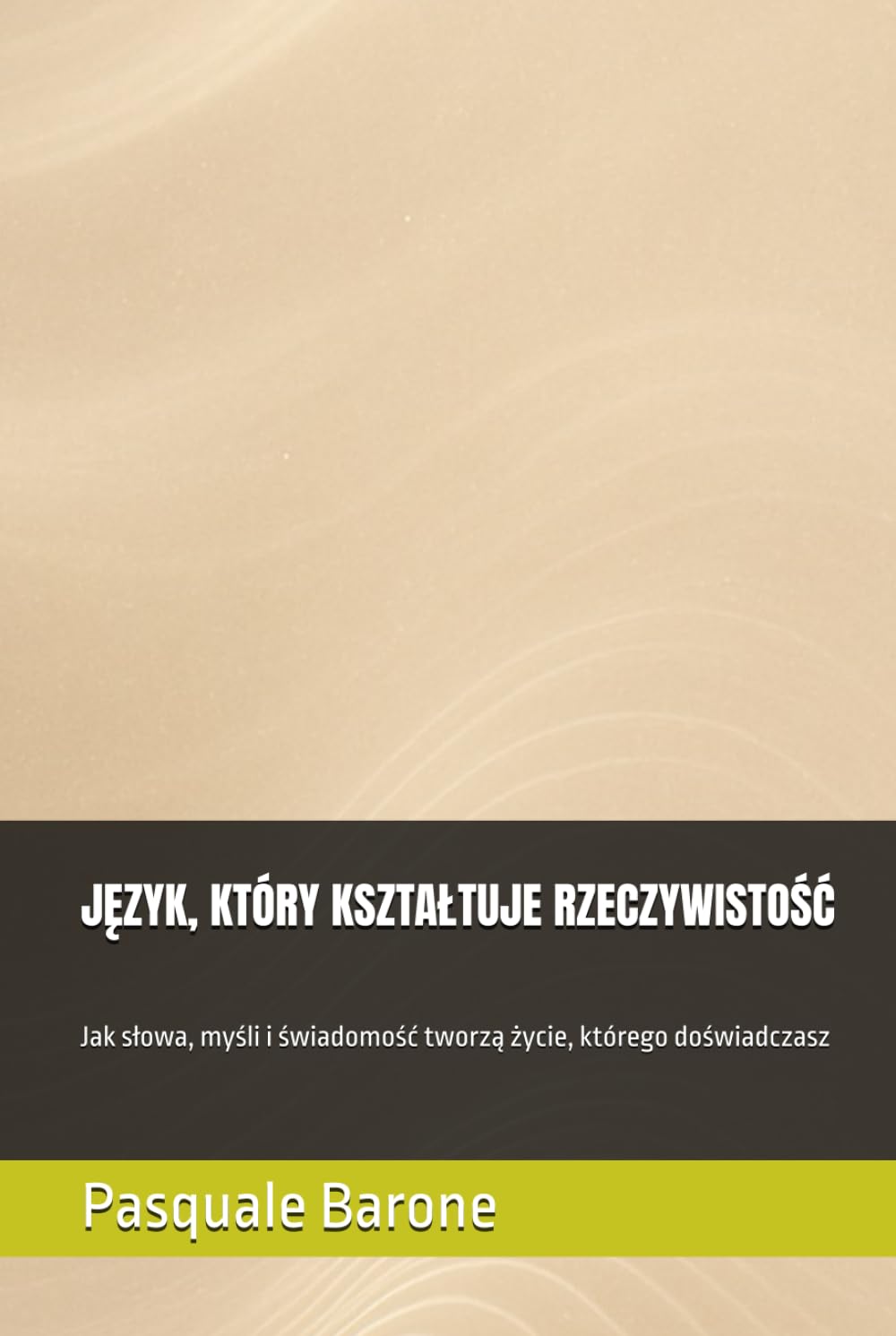 JĘZYK, KTÓRY KSZTAŁTUJE RZECZYWISTOŚĆ: Jak słowa, myśli i świadomość tworzą życie, którego doświadczasz