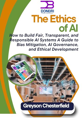 The Ethics of AI: How to Build Fair, Transparent, and Responsible...