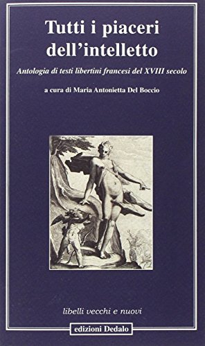 Tutti i piaceri dell'intelletto. Antologia di testi libertini francesi del XVIII secolo Tutti i piaceri dell'intelletto. Antologia di testi libertini francesi del XVIII secolo