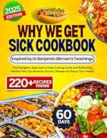 WHY WE GET SICK COOKBOOK INSPIRED BY DR BENJAMIN BIKMAN'S TEACHINGS: The Ketogenic Approach to How Cutting Carbs and Embracing Healthy Fats Can Reverse Chronic Disease and Boost Your Health B0F5MB1JLY Book Cover