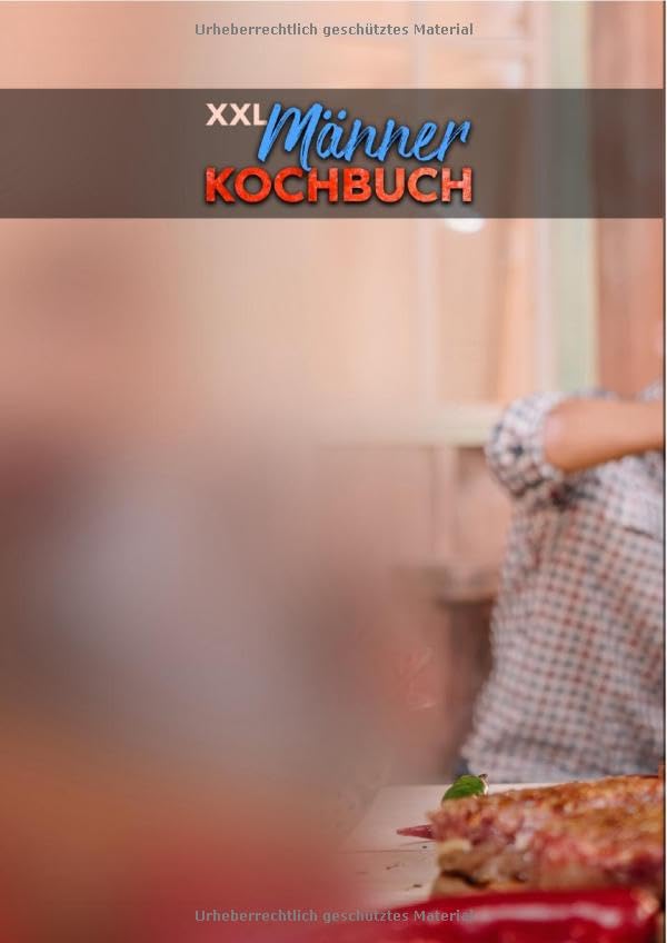 XXL Männer Kochbuch: Einfach grillen - Indoor oder Outdoor! Mit insgesamt 600+ Rezepten für den Gasgrill und den Dutch Oven