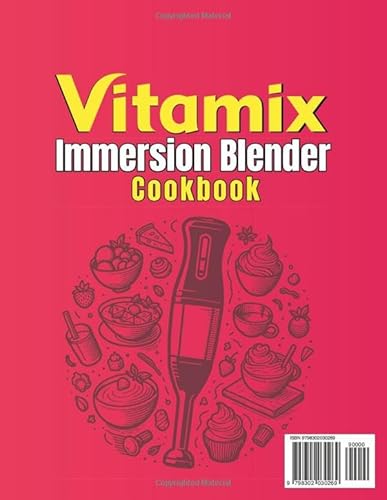 Vitamix Immersion Blender Cookbook: A Beginner-Friendly Guide with 120 Recipes for Smoothies, Soups, Dips, Sauces, Nut Butters, Healthy Bowls, Baked Goods, Drinks, Quick Meals, and Desserts