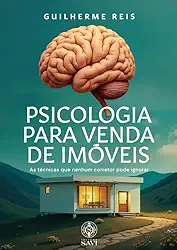 Psicologia para Venda de Imóveis: As Técnicas que Nenhum Corretor Pode Ignorar, por Guilherme Reis, Editora Savi