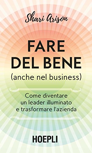 Amazon Com Fare Del Bene Anche Nel Business Come Diventare Un Leader Illuminato E Trasformare L Azienda Italian Edition Ebook Arison Shari Kindle Store