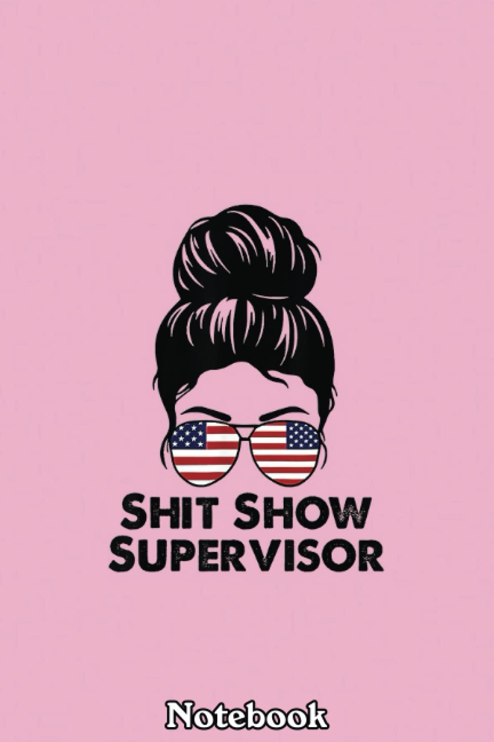 Shit-Show Supervisor Funny Mom Dad Boss Manager Teacher Notebook: Journal Diary For Happy Mother's Day Birthday Anniversary Notebook For All
