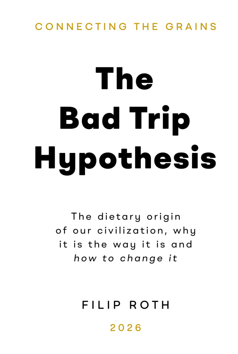 The Bad Trip Hypothesis: The dietary origin of our civilization, why it is the way it is and how to change it