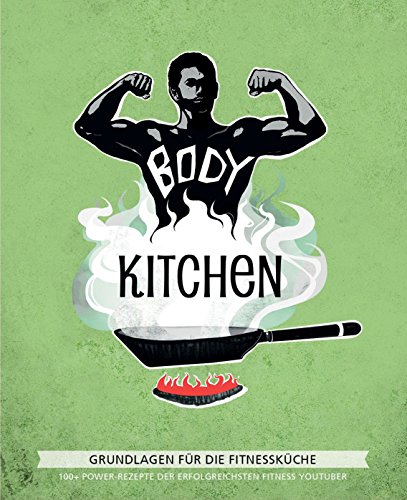 Body Kitchen – Grundlagen für die Fitnessküche: 100+ Power-Rezepte der...