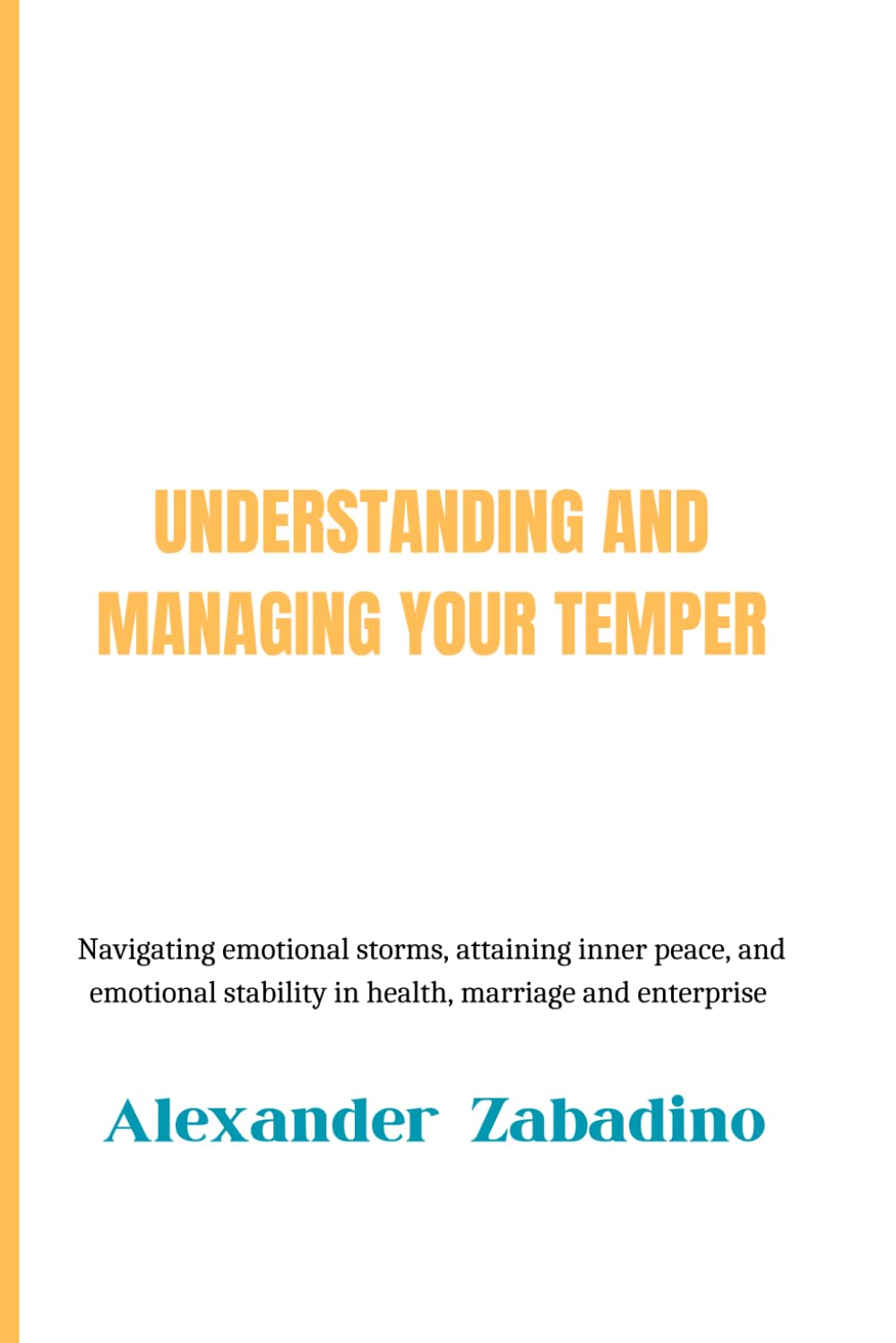 UNDERSTANDING AND MANAGING YOUR TEMPER: NAVIGATING EMOTIONAL STORMS, ATTAINING INNER PEACE, AND EMOTIONAL STABILITY IN HEALTH, MARRIAGE AND ... STABILITY IN HEALTH, MARRIAGE AND ENTERPRISE