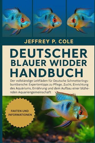 DEUTSCHER BLAUER WIDDER HANDBUCH: Der vollständige Leitfaden für Deutsche Schmetterlingsbuntbarsche: Expertentipps zu Pflege, Zucht, Einrichtung des ... Aufbau einer blühenden Aquariengemeinschaft.