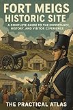 Fort Meigs Historic Site: A Complete Guide to the Importance, History, and Visitor Experience (Half Hour Help Civil War and Military Series)