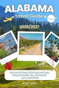 ALABAMA TRAVEL GUIDE 2026-2027: Discover the heart of the south with ease, using best Insider Tips, secret hacks and Local advices