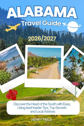 ALABAMA TRAVEL GUIDE 2026-2027: Discover the heart of the south with ease, using best Insider Tips, secret hacks and Local advices