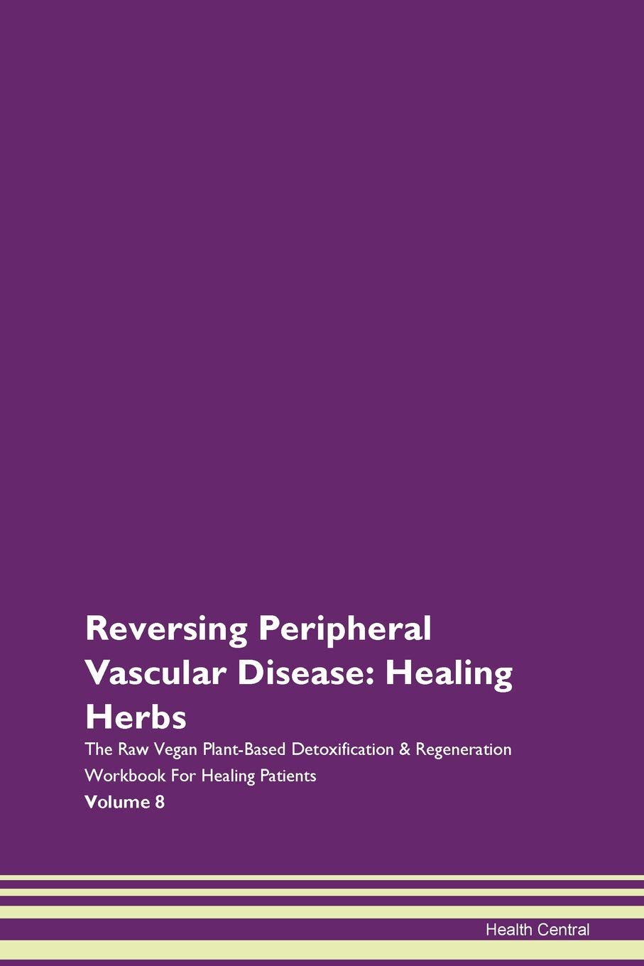 Reversing Peripheral Vascular Disease: Healing Herbs The Raw Vegan Plant-Based Detoxification & Regeneration Workbook for Healing Patients. Volume 8