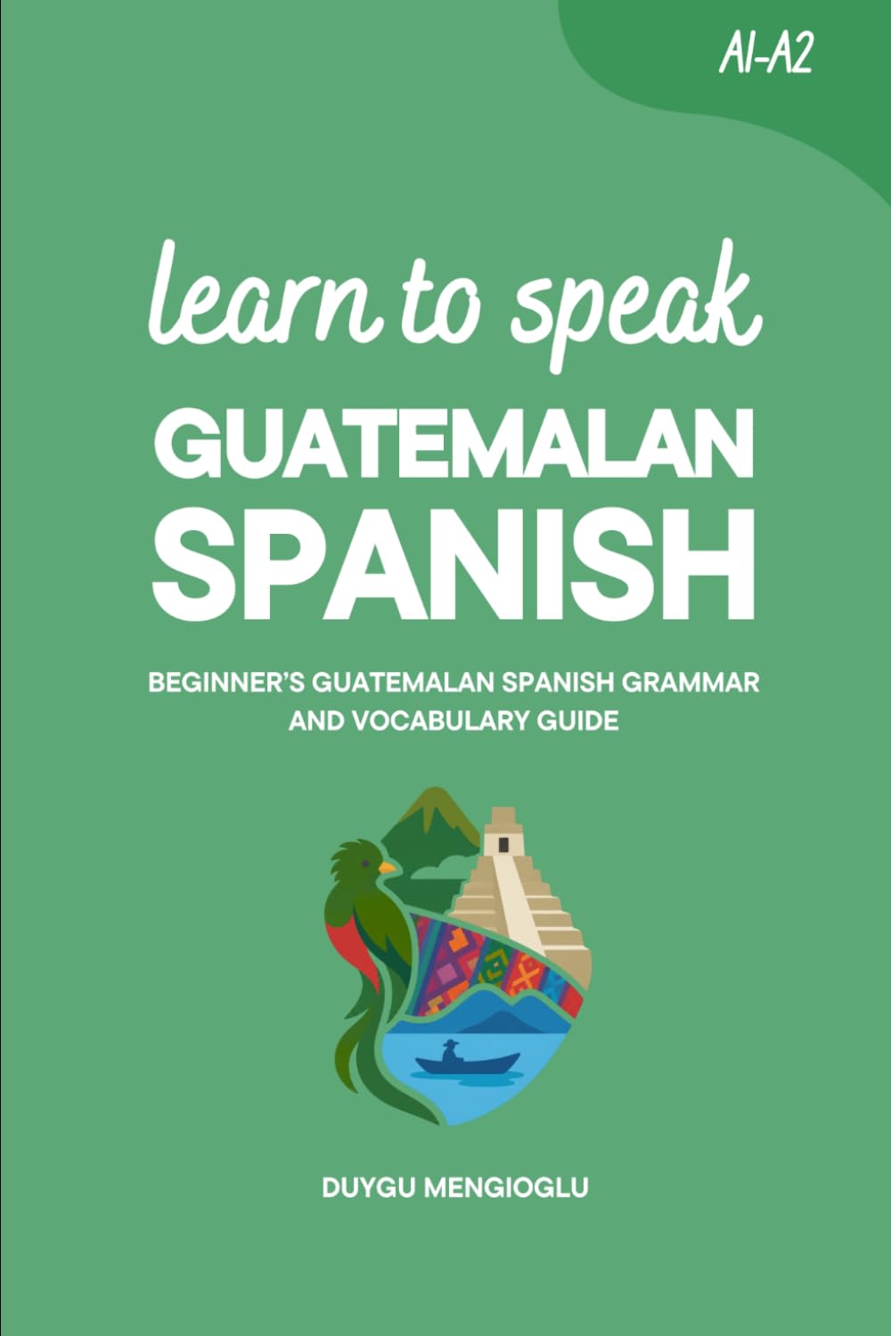 Learn to Speak Guatemalan Spanish: Beginner’s Guatemalan Spanish Grammar and Vocabulary Guide
