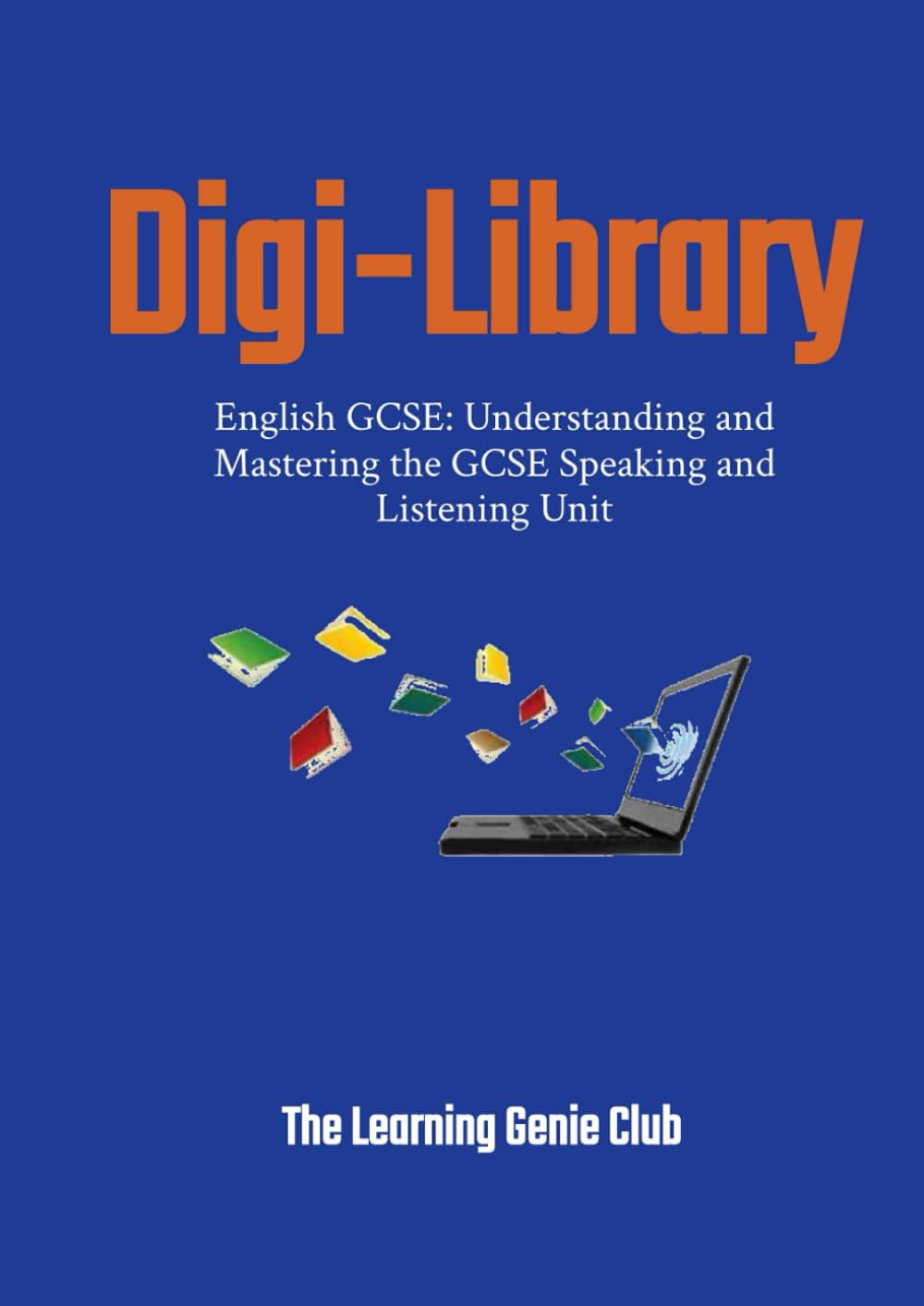 English GCSE: Understanding and Mastering the GCSE Speaking and Listening Unit (Digi-Library The Learning Genie Club)
