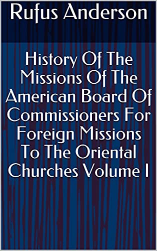 History Of The Missions Of The American Board Of Commissioners For Foreign Missions To The Oriental Churches Volume I (English Edition) - Anderson, Rufus
