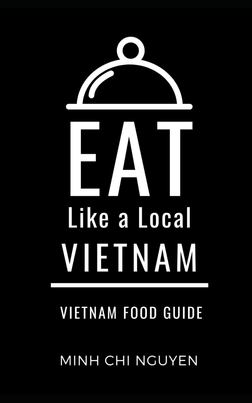 Eat Like a Local- Vietnam: Vietnam Food Guide (Eat Like a Local Travel International Guidebooks: Discover the Best Local Food, Restaurants, and Hidden Culinary Gems)