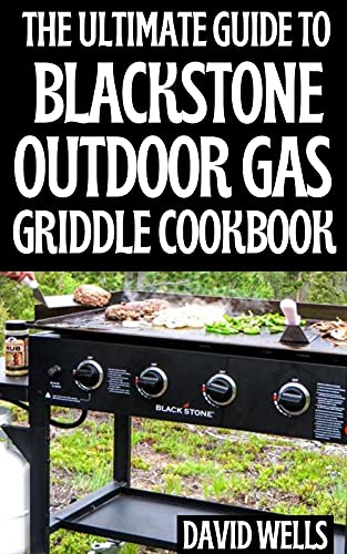 The Ultimate Guide To Blackstone Outdoor Gas Griddle Cookbook: Delicious and Easy Grill Recipes, Plus Pro Tips & Illustrated Instructions to Quick-Start with Your Blackstone Outdoor Gas Griddle