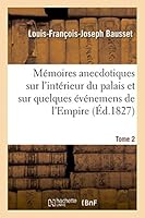 Ma(c)Moires Anecdotiques Sur L'Inta(c)Rieur Du Palais Et Sur Quelques A(c)Va(c)Nemens de L'Empire. Tome 2 2013484828 Book Cover