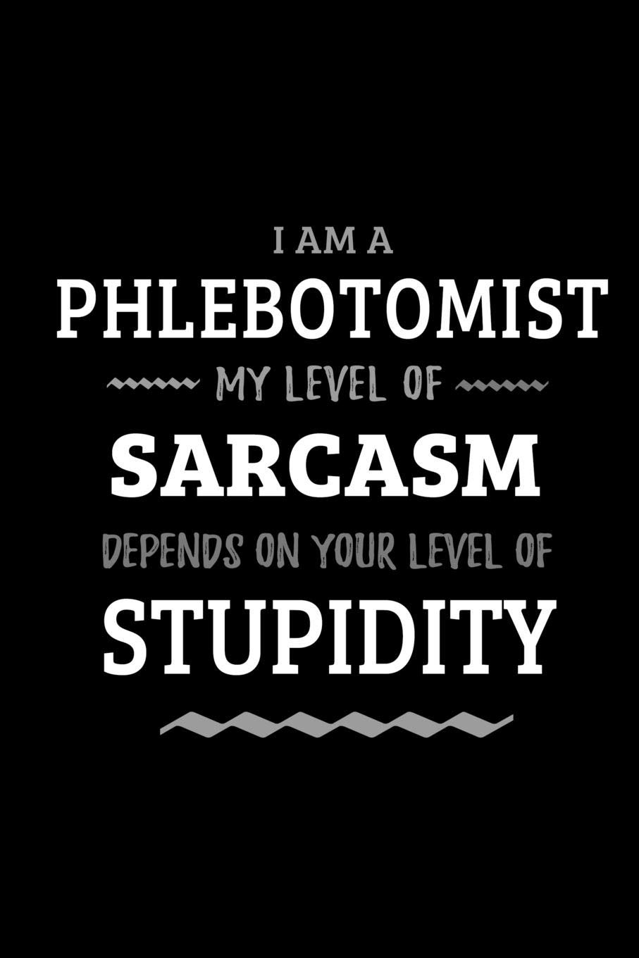 Phlebotomist - My Level of Sarcasm Depends On Your Level of Stupidity: Blank Lined Funny Phlebotomist Journal Notebook Diary as a Perfect Gag ... Gift for friends, coworkers and family.