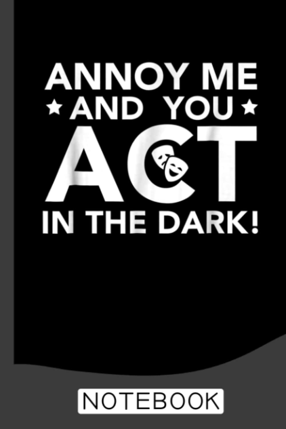 Annoy Me And You Act In The Dark - Theater Notebook: Blank Lined Journal 6x9 / Theater Musical Broadway Thespian Actor Gift ,Theatre Nerd Notebook