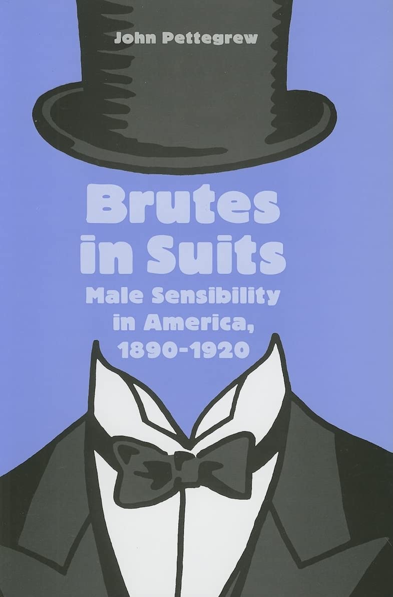 Brutes in Suits: Male Sensibility in America, 1890-1920 (Gender Relations in the American Experience)