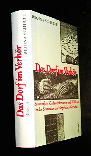 Das Dorf im Verhör: Brandstifter, Kindsmörderinnen und Wilderer vor den Schranken des bürgerliche Das Dorf im Verhör: Brandstifter, Kindsmörderinnen und Wilderer vor den Schranken des bürgerliche