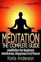 Meditation: The Complete Guide: Meditation for Beginners, Mindfulness, Happiness & Peace 1514276186 Book Cover