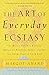 The Art of Everyday Ecstasy: The Seven Tantric Keys for Bringing Passion, Spirit, and Joy into Every Part of Your Life
