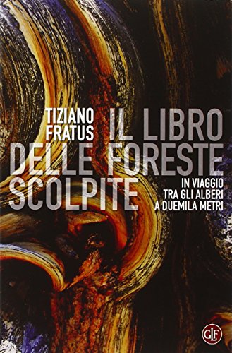 Il libro delle foreste scolpite. In viaggio tra gli alberi a duemila metri