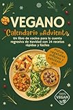 Calendario de Adviento Vegano: Platos vegetales simples y saludables para las fiestas | Un libro de cocina que acompaña la cuenta atrás de Navidad con 24 recetas rápidas y fáciles