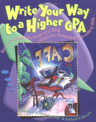 Write Your Way to a Higher Gpa: How to Dramatically Boost Your GPA Simply by Sharpening Your Writing