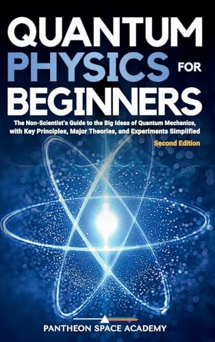 Quantum Physics for Beginners: The Non-Scientist’s Guide to the Big Ideas of Quantum Mechanics,...
