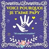 Voici Pourquoi Je T'Aime Papy: 50 coupons à compléter pour dire je t’aime à votre papy | Un carnet à remplir plein d’amour pour votre papy, votre papa ... un Anniversaire ou la fête des Grands-Pères